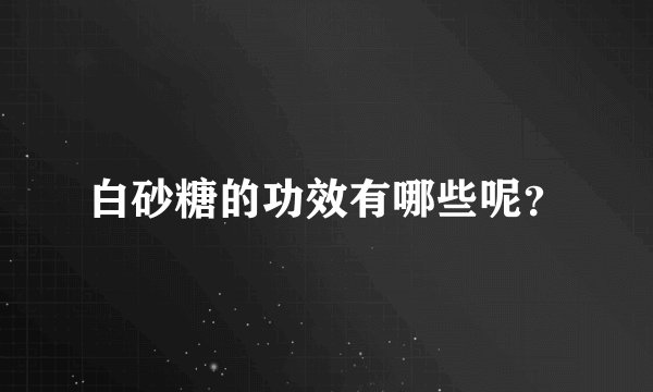 白砂糖的功效有哪些呢？