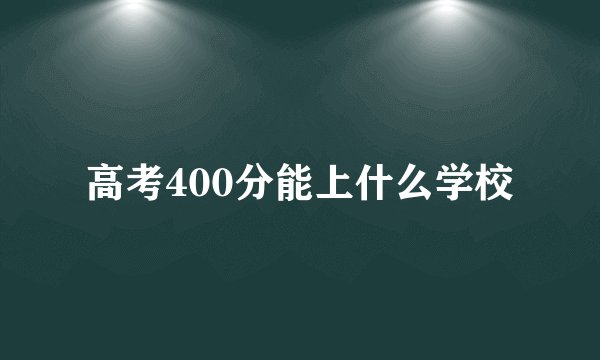高考400分能上什么学校
