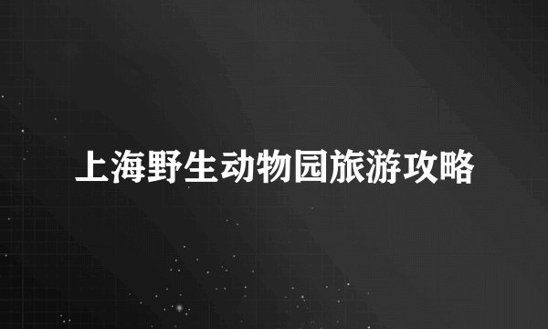 上海野生动物园旅游攻略