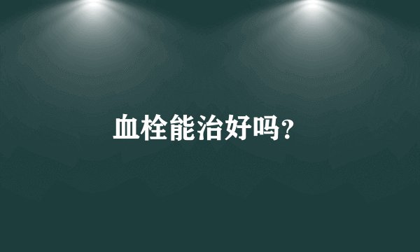 血栓能治好吗？