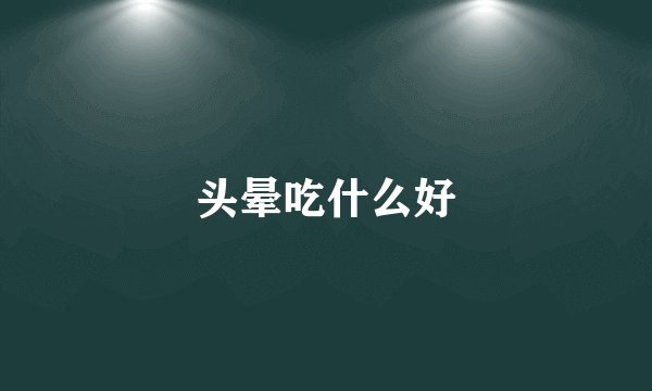 头晕吃什么好