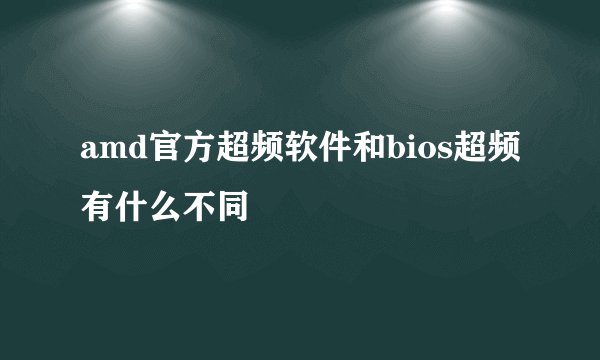 amd官方超频软件和bios超频有什么不同