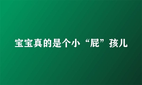 宝宝真的是个小“屁”孩儿