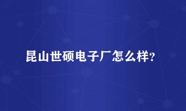 昆山世硕电子厂怎么样？