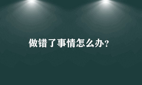 做错了事情怎么办？