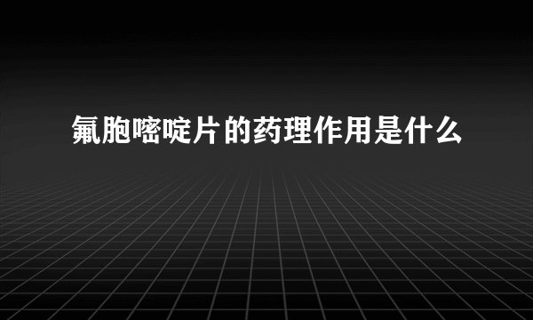 氟胞嘧啶片的药理作用是什么