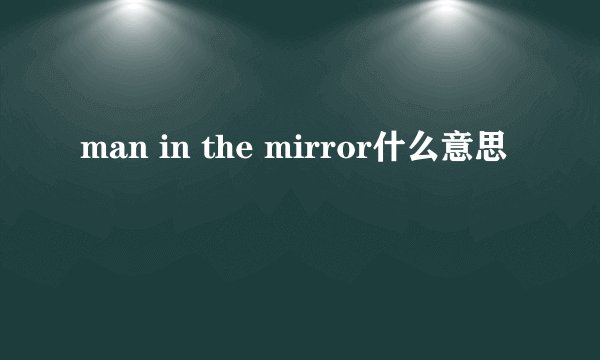 man in the mirror什么意思