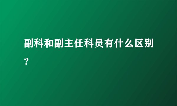 副科和副主任科员有什么区别？