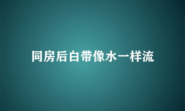 同房后白带像水一样流
