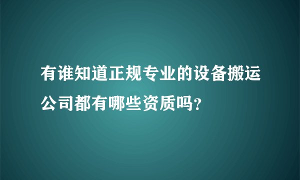 有谁知道正规专业的设备搬运公司都有哪些资质吗？