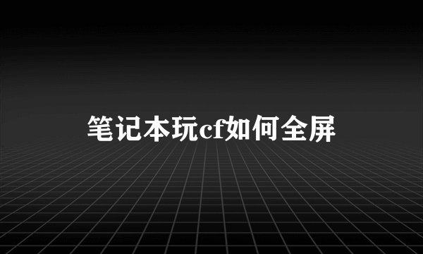 笔记本玩cf如何全屏