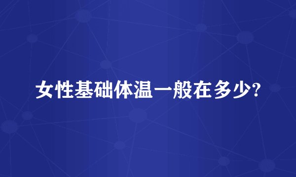 女性基础体温一般在多少?