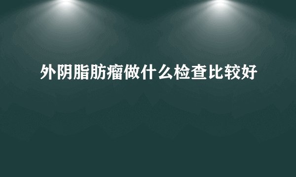 外阴脂肪瘤做什么检查比较好