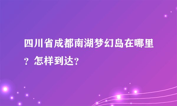 四川省成都南湖梦幻岛在哪里？怎样到达？