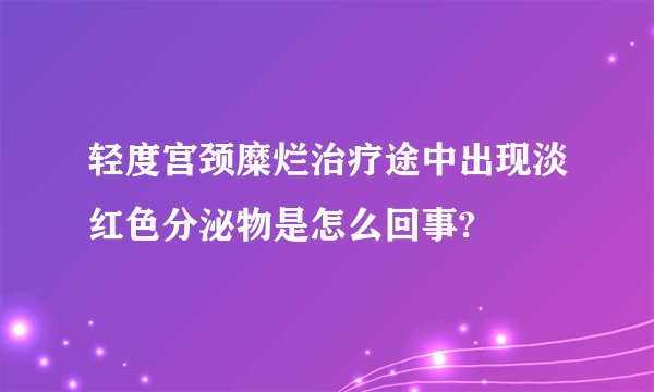 轻度宫颈糜烂治疗途中出现淡红色分泌物是怎么回事?