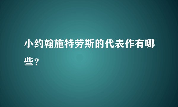 小约翰施特劳斯的代表作有哪些？