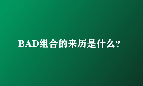 BAD组合的来历是什么？