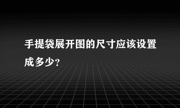 手提袋展开图的尺寸应该设置成多少？