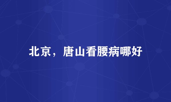 北京，唐山看腰病哪好
