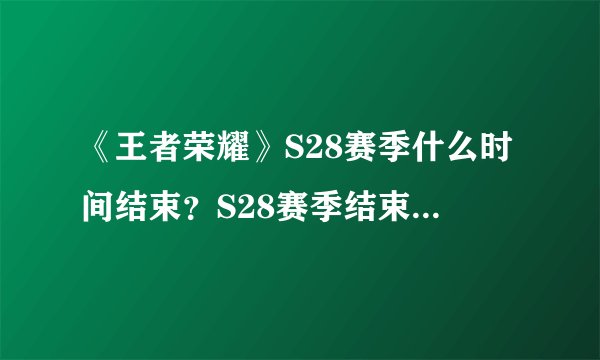 《王者荣耀》S28赛季什么时间结束？S28赛季结束日期说明