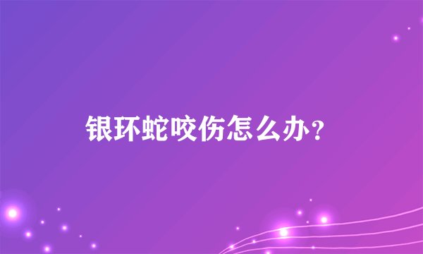 银环蛇咬伤怎么办？