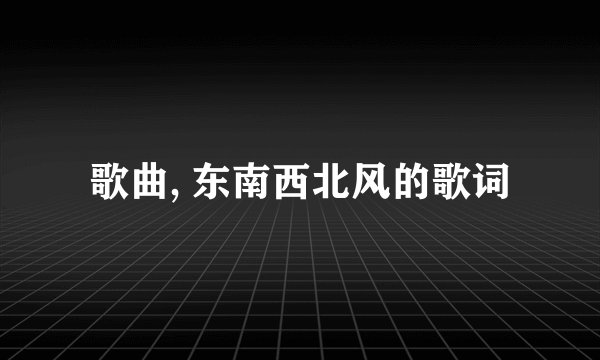 歌曲, 东南西北风的歌词