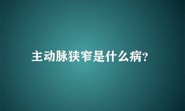 主动脉狭窄是什么病？