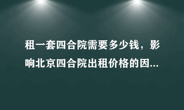 租一套四合院需要多少钱，影响北京四合院出租价格的因素有哪些？