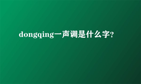 dongqing一声调是什么字？
