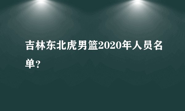 吉林东北虎男篮2020年人员名单？