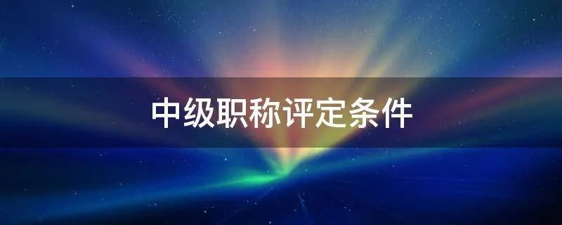 中级职称评定条件