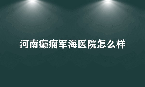河南癫痫军海医院怎么样