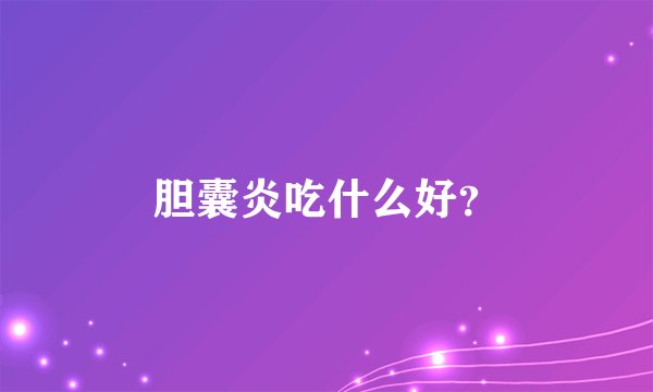 胆囊炎吃什么好？