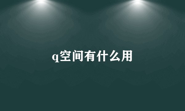 q空间有什么用