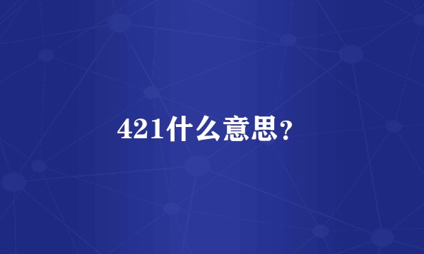 421什么意思？