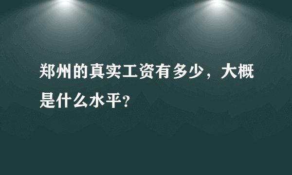 郑州的真实工资有多少，大概是什么水平？