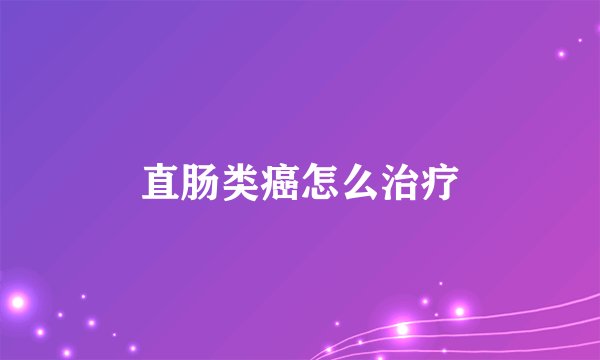 直肠类癌怎么治疗