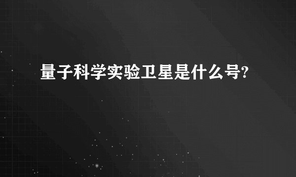 量子科学实验卫星是什么号?