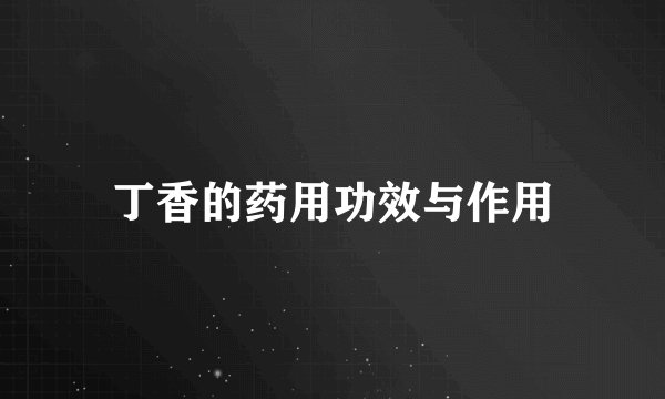 丁香的药用功效与作用