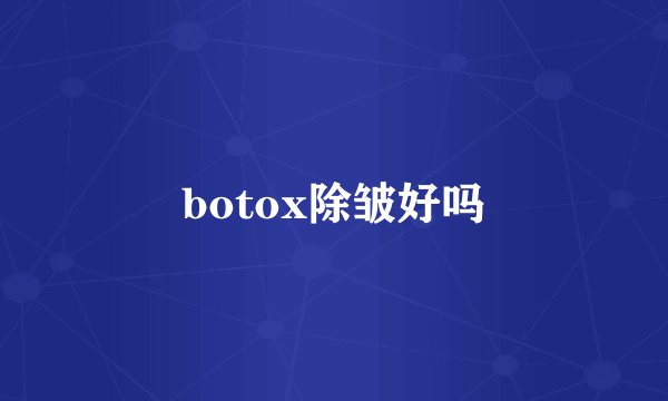 botox除皱好吗