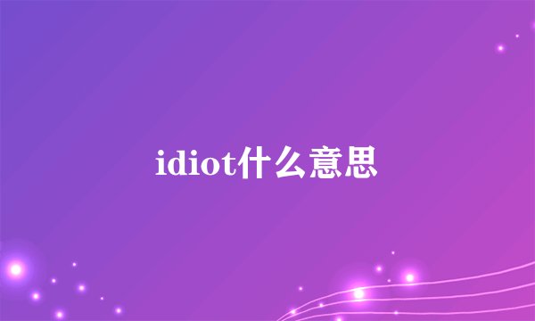 idiot什么意思