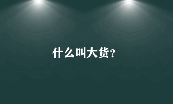 什么叫大货？