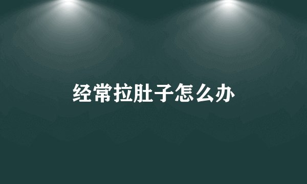 经常拉肚子怎么办