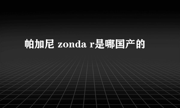 帕加尼 zonda r是哪国产的