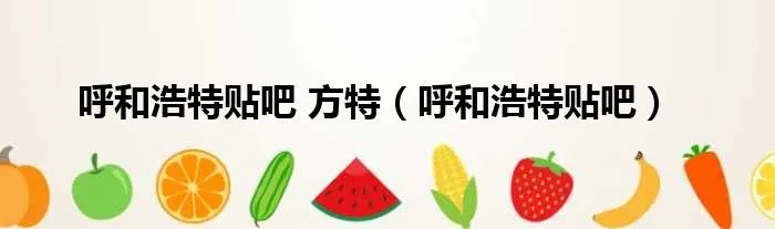 呼和浩特贴吧 方特（呼和浩特贴吧）