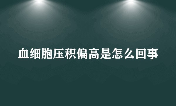 血细胞压积偏高是怎么回事