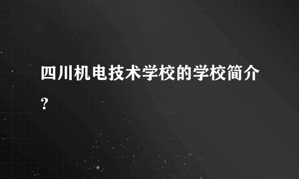 四川机电技术学校的学校简介？