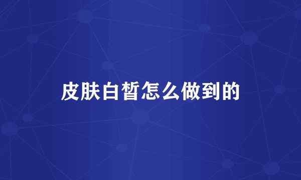 皮肤白皙怎么做到的