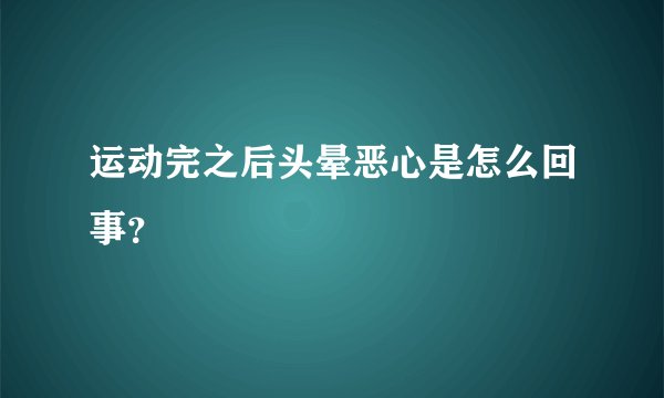 运动完之后头晕恶心是怎么回事？