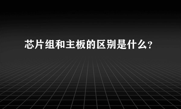 芯片组和主板的区别是什么？